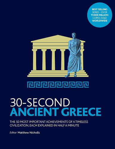 30-Second Ancient Greece: The 50 most important achievements of a timeless civilization