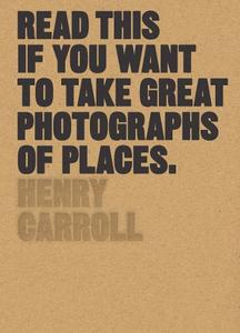 Read This If You Want to Take Great Photographs of Places | Henry Caroll