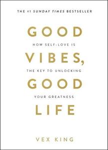 Good Vibes Good Life - How Self-Love Is The Key To Unlocking Your Greatness | Vex King