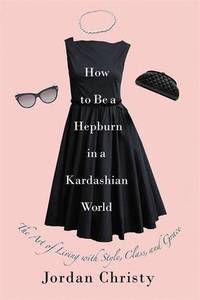 How to be a He urn in a Kardashian World The Art of Living with Style Class and Grace | Jordan Christy
