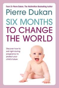 Six Months to Change the World Eat Right During Pregnancy to Fight Obesity and Diabetes from the Very Start | Pierre Dukan