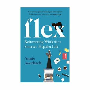 Flex- Reinventing Work for A Smarter, Happier Life | Annie Auerbach
