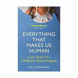 Everything That Makes Us Human - Case Notes Of A Children's Brain Surgeon | Jay Jayamohan
