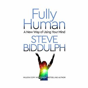 Fully Human - A New Way Of Using Your Mind | Steve Biddulph