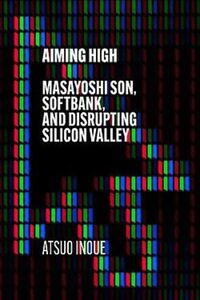 Aiming High Masayoshi Son/Softbank/And Disrupting Silicon Valley | Atsuo Inoue