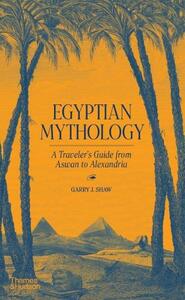 Egyptian Mythology A Traveler's Guide From Aswan To Alexandria | Garry J. Shaw
