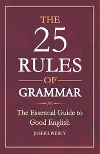 The 25 Rules of Grammar The Essential Guide to Good English | Joseph Piercy