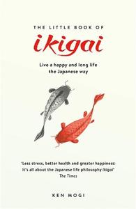 The Little Book of Ikigai The secret Japanese way to live a happy and long life | Ken Mogi