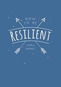 How to Be Resilient Tips and Techniques to Help You Summon Your Inner Strength | Anna Barnes