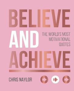 Believe and Achieve The World's Most Motivational Quotes | Chris Naylor