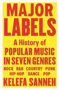 Major Labels A History of Popular Music In Seven Genres | Kelefa Sanneh