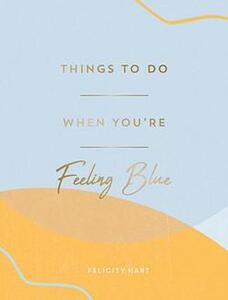 Things To Do When You're Feeling Blue | Felicity Hart
