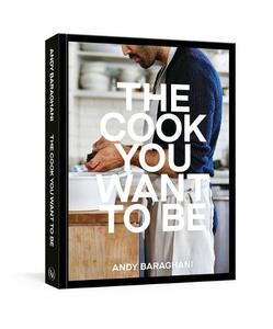 The Cook You Want to Be - Everyday Recipes to Impress | Andy Baraghani
