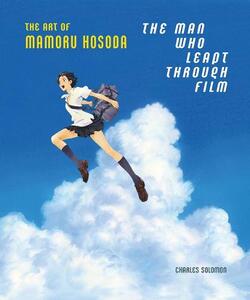 The Man Who Leapt Through Film The Art Of Mamoru Hosoda | Charles Solomon