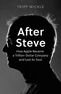 After Steve How Apple Became A Trillion Dollar Company And Lost Its Soul | Tripp Mickle