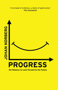 Progress Ten Reasons to Look Forward to the Future | Johan Norberg