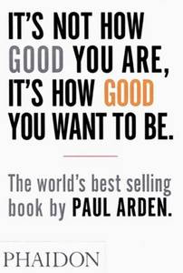 Its Not How Good You Are Its How Good You Want To Be | Paul Arden
