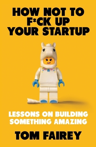 How Not to F*ck Up Your Startup : Lessons on Building Something Amazing | Tom Fairey