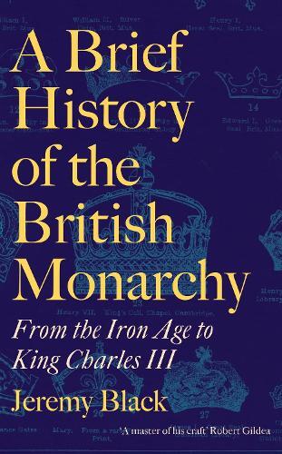 A Brief History of the British Monarchy : From the Iron Age to King Charles III | Jeremy Black