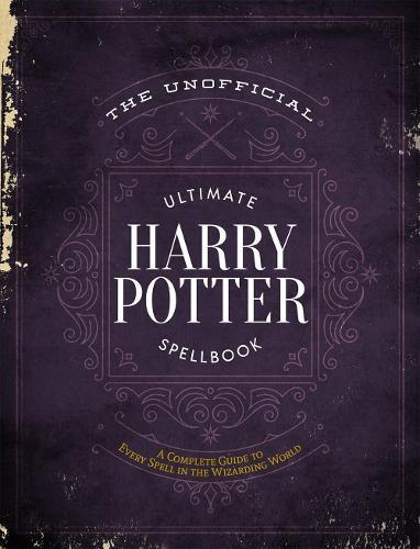 The Unofficial Ultimate Harry Potter Spellbook - A Complete Reference Guide To Every Spell In The Wizarding World