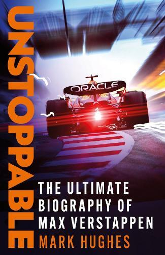 Unstoppable - The Ultimate Biography Of Max Verstappen | Mark Hughes