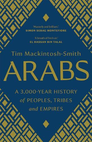 Arabs - A 3000-Year History of Peoples - Tribes & Empires | Tim Mackintosh-Smith