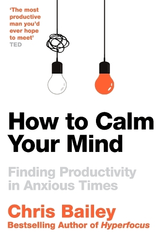 How To Calm Your Mind - Finding Productivity In Anxious Times | Chris Bailey
