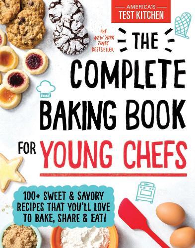 The Complete Baking Book For Young Chefs - 100+ Sweet And Savory Recipes That You'Ll Love To Bake - Share And Eat | America's Test Kitchen Kids