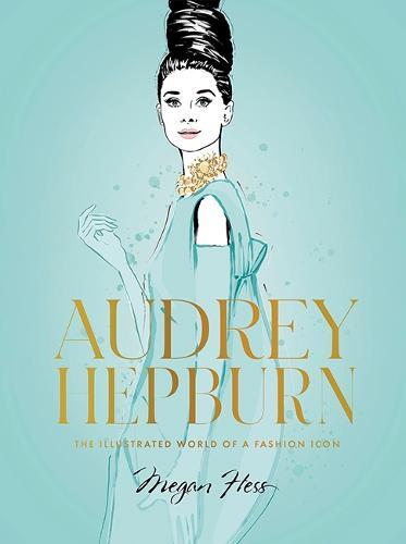 Audrey Hepburn the Illustrated World of A Fashion Icon