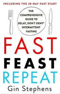 Fast. Feast. Repeat. The Comprehensive Guide To Delay Don't Deny(R) Intermittent Fasting--Including The 28-Day Fast Start | Stephens Gin