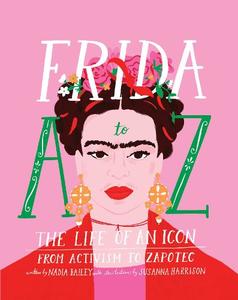 Frida A To Z The Life Of An Icon From Activism To Zapotec | Nadia Bailey