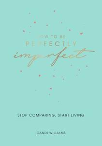 How To Be Perfectly Imperfect Stop Comparing Start Living | Summersdale