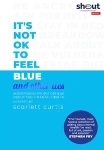 It's Not Ok to Feel Blue (And Other Lies)- Inspirational People Open Up About Their Mental Health | Curtis Scarlett