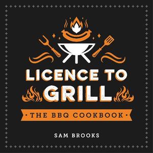 Licence To Grill Savoury And Sweet Recipes For The Ultimate Bbq Spread | Summersdale
