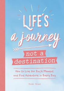 Life's A Journey Not A Destination How To Live For Each Moment And Find Adventure In Every Day | Summerdale