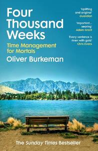 Four Thousand Weeks - Embrace Your Limits. Change Your Life. Make Your Four Thousand Weeks Count | Oliver Burkeman