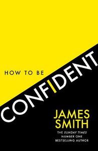 How To Be Confident The New Book From The International Number 1 Bestselling Author | James Smith