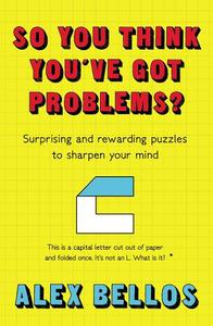 So You Think You've Got Problems? Surprising and Rewarding Puzzles To Sharpen Your Mind | Alex Bellos