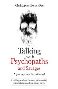 Talking with Psychopaths and Savages - a Journey into the Evil Mind A Chilling Study of the Most Cold-Blooded Manipulative People on Planet Earth | Christopher Berry Dee