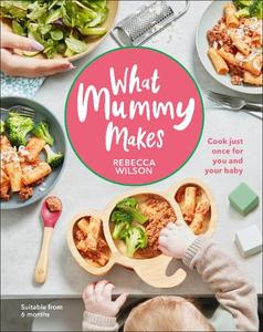 What Mummy Makes- Cook Just Once for You and Your Baby | Wilson Rebecca