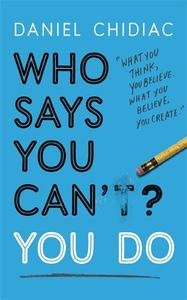Who Says You Can't? You Do- The Life-Changing Self Help Book That's Empowering People Around The World to Live An Extraordinary Life | Daniel Chidiac