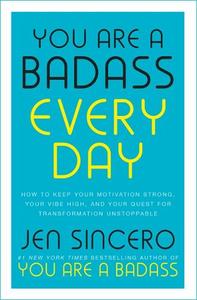 You Are A Badass Every Day How To Keep Your Motivation Strong Your Vibe High And Your Quest for Transformation Unstoppable | Jen Sincero