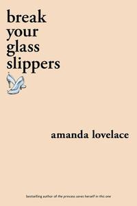 Break Your Glass Slippers | Amanda Lovelace